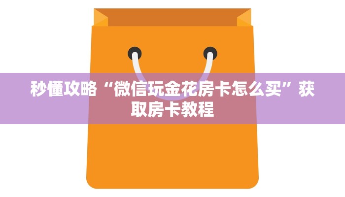 秒懂攻略“微信玩金花房卡怎么买”获取房卡教程