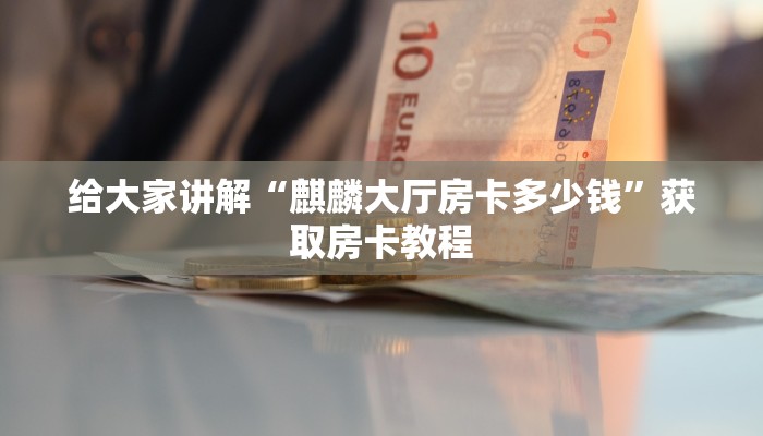 给大家讲解“麒麟大厅房卡多少钱”获取房卡教程