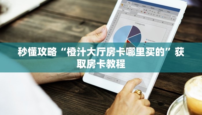 秒懂攻略“橙汁大厅房卡哪里买的”获取房卡教程