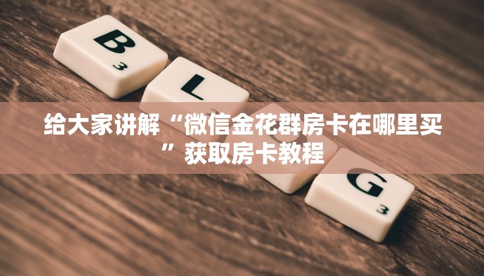 给大家讲解“微信金花群房卡在哪里买”获取房卡教程