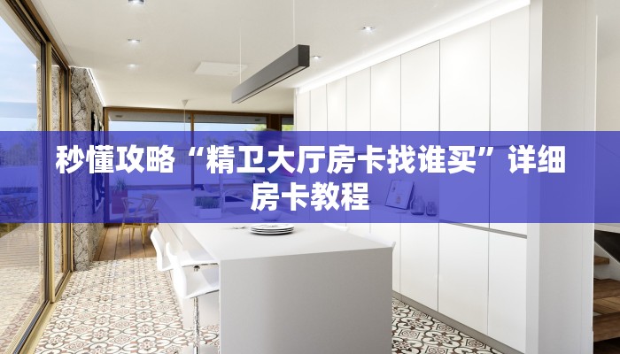 秒懂攻略“精卫大厅房卡找谁买”详细房卡教程