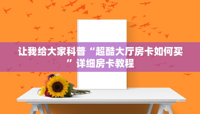 让我给大家科普“超酷大厅房卡如何买”详细房卡教程
