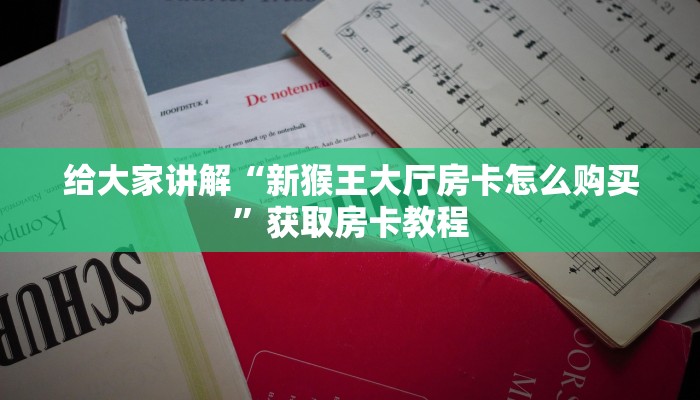 给大家讲解“新猴王大厅房卡怎么购买”获取房卡教程