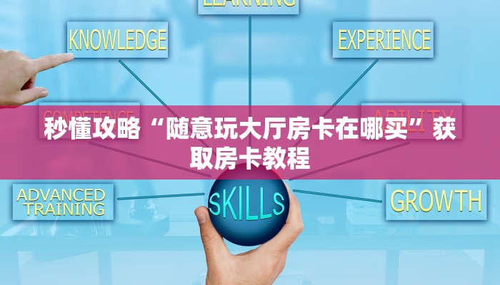 秒懂攻略“随意玩大厅房卡在哪买”获取房卡教程