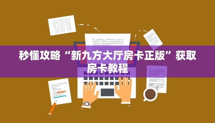 秒懂攻略“新九方大厅房卡正版”获取房卡教程