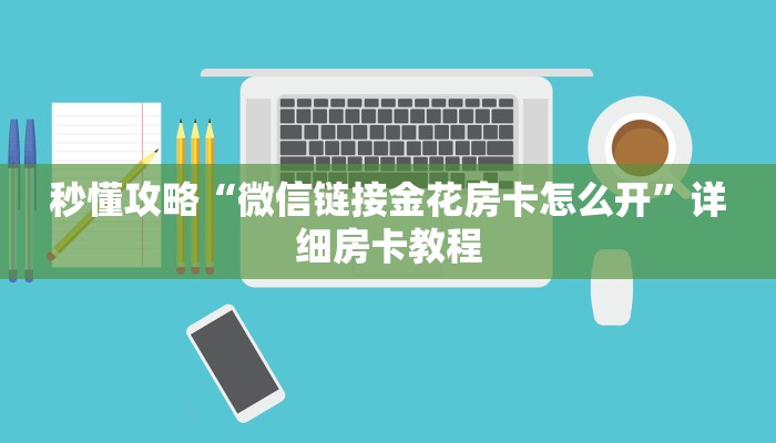 秒懂攻略“微信链接金花房卡怎么开”详细房卡教程
