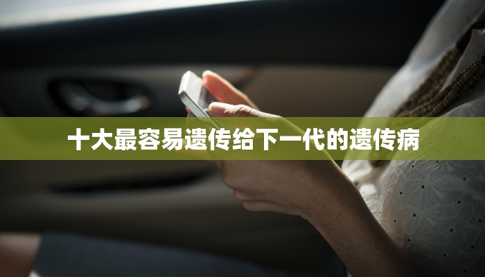 十大最容易遗传给下一代的遗传病