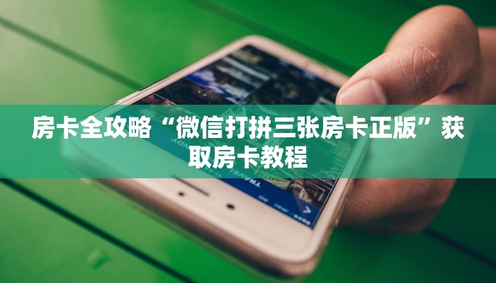 房卡全攻略“微信打拼三张房卡正版”获取房卡教程