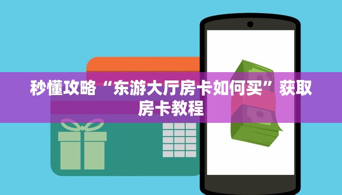秒懂攻略“东游大厅房卡如何买”获取房卡教程