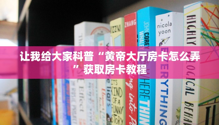 让我给大家科普“黄帝大厅房卡怎么弄”获取房卡教程