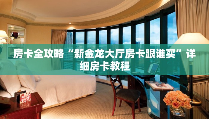 房卡全攻略“新金龙大厅房卡跟谁买”详细房卡教程