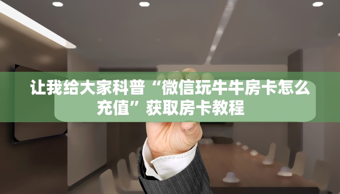 让我给大家科普“微信玩牛牛房卡怎么充值”获取房卡教程