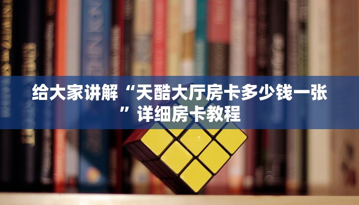 给大家讲解“天酷大厅房卡多少钱一张”详细房卡教程