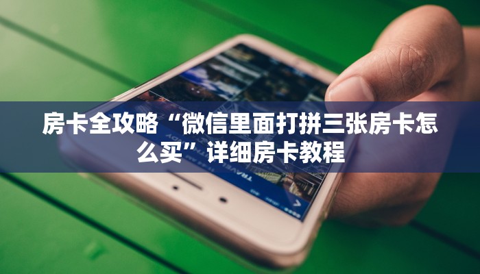 房卡全攻略“微信里面打拼三张房卡怎么买”详细房卡教程