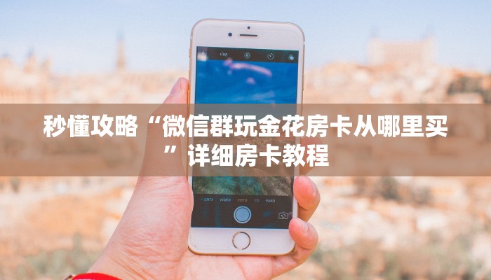 秒懂攻略“微信群玩金花房卡从哪里买”详细房卡教程