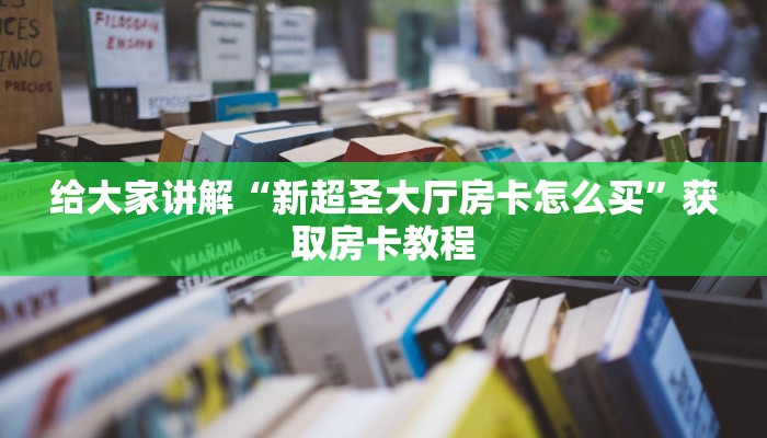 给大家讲解“新超圣大厅房卡怎么买”获取房卡教程 给大家讲解“新超圣大厅房卡怎么买”获取房卡教程