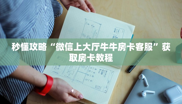 秒懂攻略“微信上大厅牛牛房卡客服”获取房卡教程