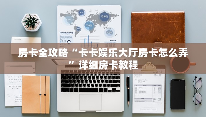 房卡全攻略“卡卡娱乐大厅房卡怎么弄”详细房卡教程