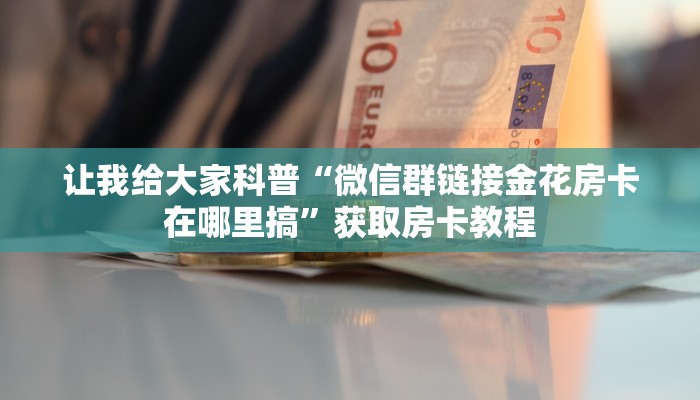 让我给大家科普“微信群链接金花房卡在哪里搞”获取房卡教程