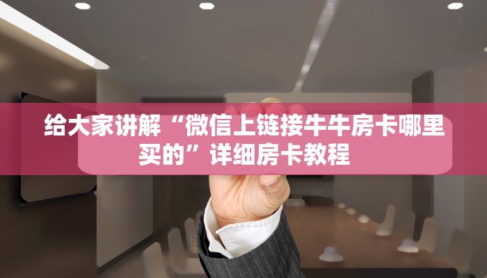 给大家讲解“微信上链接牛牛房卡哪里买的”详细房卡教程