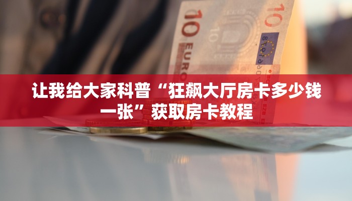 让我给大家科普“狂飙大厅房卡多少钱一张”获取房卡教程