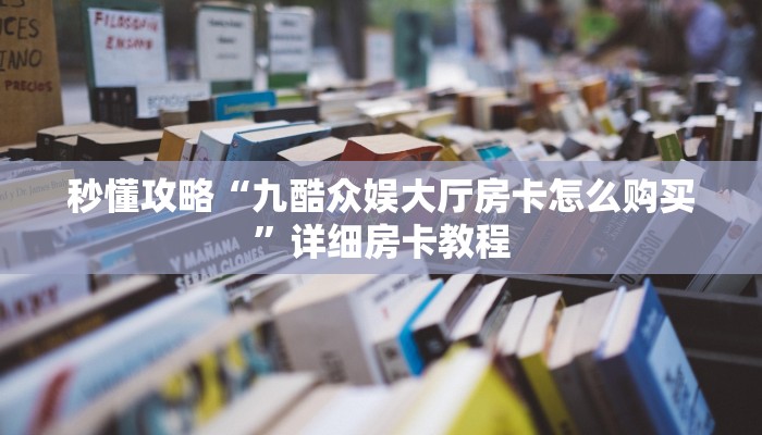 秒懂攻略“九酷众娱大厅房卡怎么购买”详细房卡教程