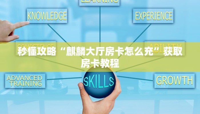秒懂攻略“麒麟大厅房卡怎么充”获取房卡教程