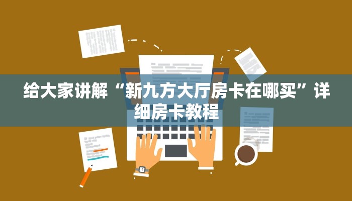 给大家讲解“新九方大厅房卡在哪买”详细房卡教程