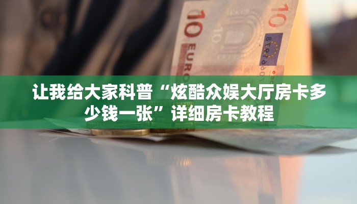 让我给大家科普“炫酷众娱大厅房卡多少钱一张”详细房卡教程