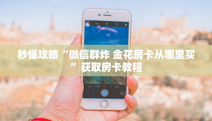 房卡全攻略“新果汁大厅房卡从哪里买”获取房卡教程