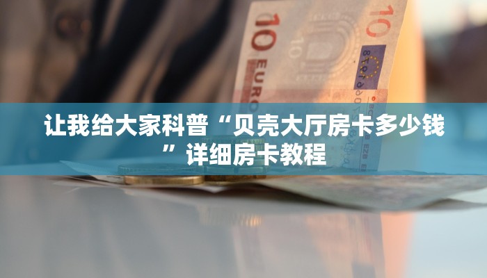 让我给大家科普“贝壳大厅房卡多少钱”详细房卡教程 让我给大家科普“贝壳大厅房卡多少钱”详细房卡教程