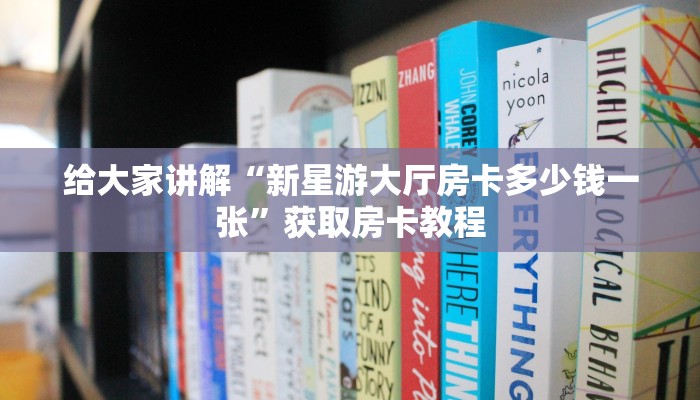给大家讲解“新星游大厅房卡多少钱一张”获取房卡教程