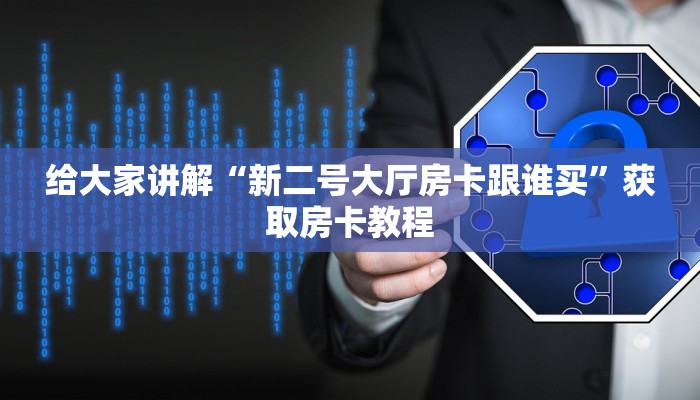 给大家讲解“新二号大厅房卡跟谁买”获取房卡教程 给大家讲解“新二号大厅房卡跟谁买”获取房卡教程