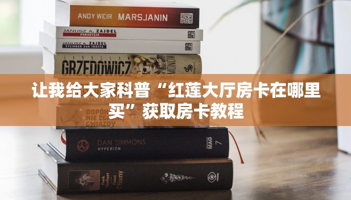 让我给大家科普“红莲大厅房卡在哪里买”获取房卡教程 让我给大家科普“红莲大厅房卡在哪里买”获取房卡教程