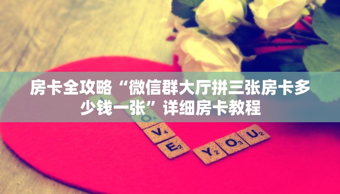 房卡全攻略“微信群大厅拼三张房卡多少钱一张”详细房卡教程