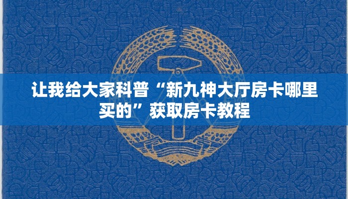 让我给大家科普“新九神大厅房卡哪里买的”获取房卡教程