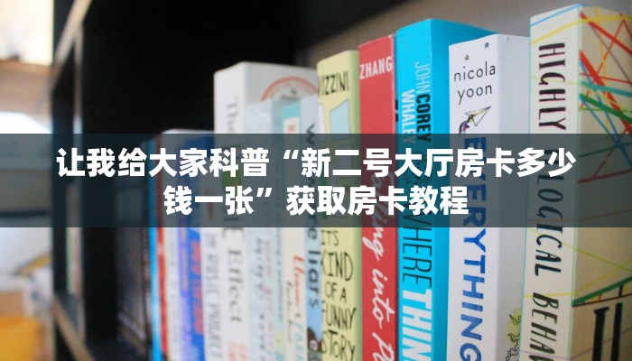 让我给大家科普“新二号大厅房卡多少钱一张”获取房卡教程