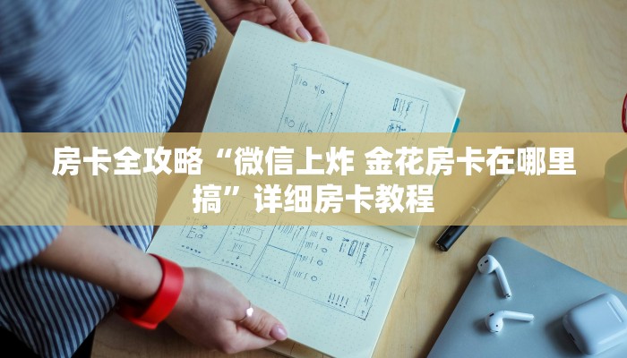 房卡全攻略“微信上炸 金花房卡在哪里搞”详细房卡教程 房卡全攻略“微信上炸 金花房卡在哪里搞”详细房卡教程