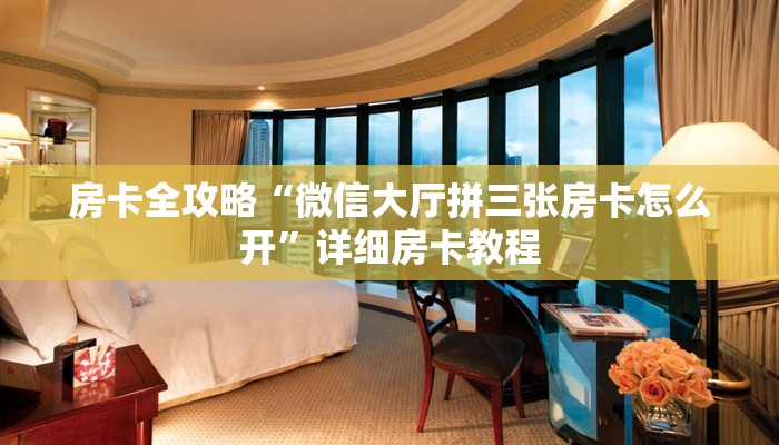 房卡全攻略“微信大厅拼三张房卡怎么开”详细房卡教程 房卡全攻略“微信大厅拼三张房卡怎么开”详细房卡教程