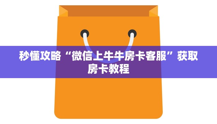 秒懂攻略“微信上牛牛房卡客服”获取房卡教程 秒懂攻略“微信上牛牛房卡客服”获取房卡教程