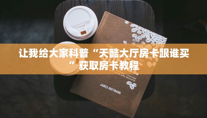 让我给大家科普“天酷大厅房卡跟谁买”获取房卡教程 让我给大家科普“天酷大厅房卡跟谁买”获取房卡教程