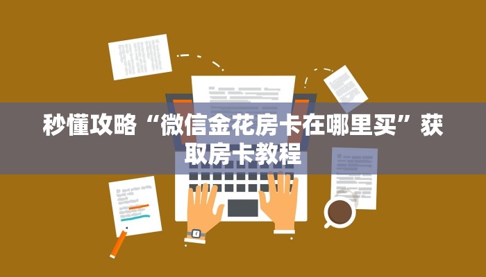 秒懂攻略“微信金花房卡在哪里买”获取房卡教程