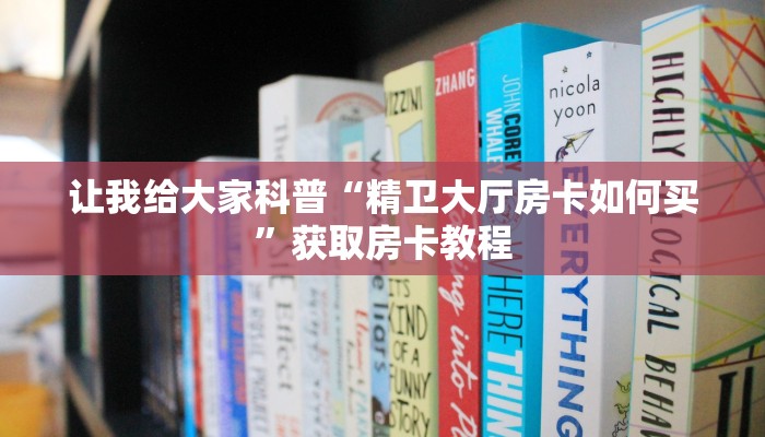 让我给大家科普“精卫大厅房卡如何买”获取房卡教程 让我给大家科普“精卫大厅房卡如何买”获取房卡教程