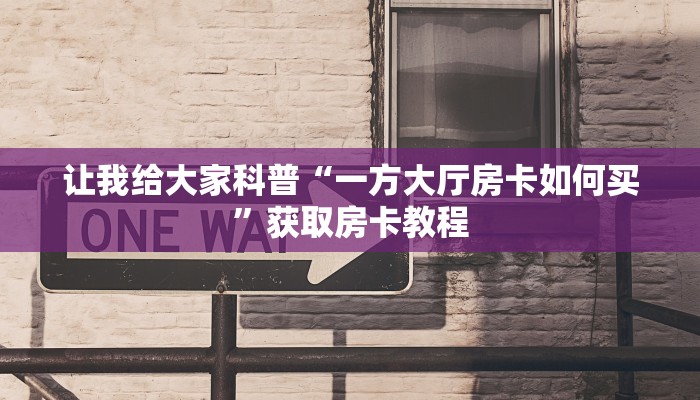 让我给大家科普“一方大厅房卡如何买”获取房卡教程