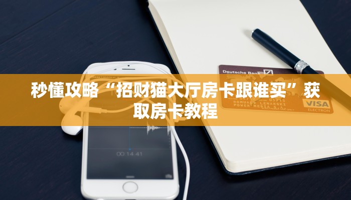 秒懂攻略“招财猫大厅房卡跟谁买”获取房卡教程