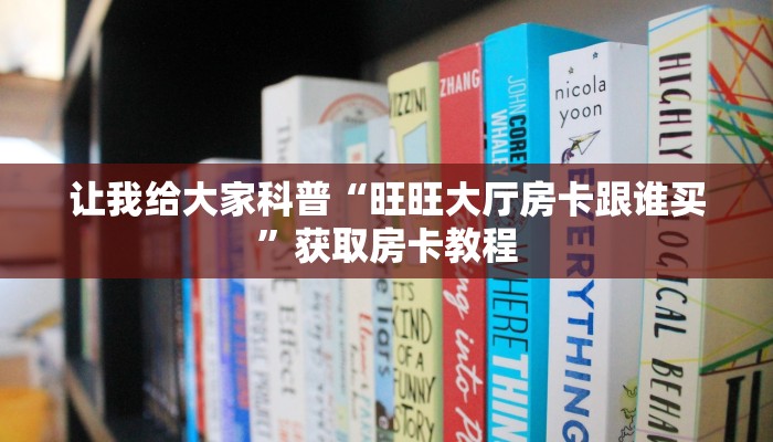让我给大家科普“旺旺大厅房卡跟谁买”获取房卡教程 让我给大家科普“旺旺大厅房卡跟谁买”获取房卡教程