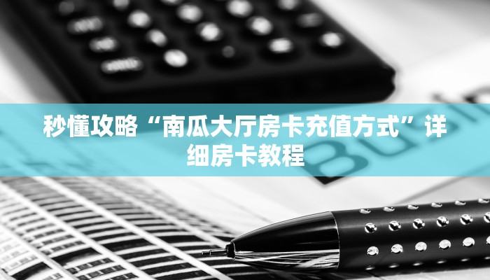 秒懂攻略“南瓜大厅房卡充值方式”详细房卡教程 秒懂攻略“南瓜大厅房卡充值方式”详细房卡教程