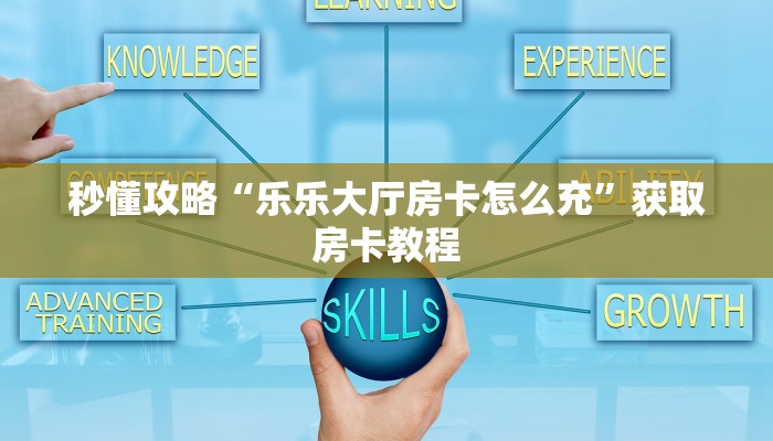 秒懂攻略“乐乐大厅房卡怎么充”获取房卡教程