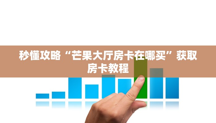 秒懂攻略“芒果大厅房卡在哪买”获取房卡教程