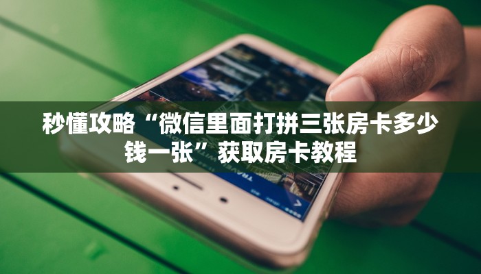 秒懂攻略“微信里面打拼三张房卡多少钱一张”获取房卡教程